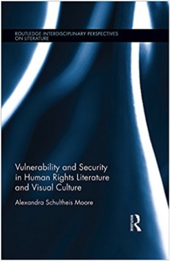Alexandra Schultheis Moore Vulnerability and Security in Human Rights Literature and Visual Culture